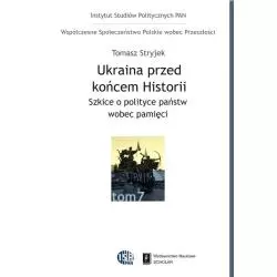 UKRAINA PRZED KOŃCEM HISTORII SZKICE O POLITYCE PAŃSTW WOBEC PAMIĘCI Tomasz Stryjek - Scholar