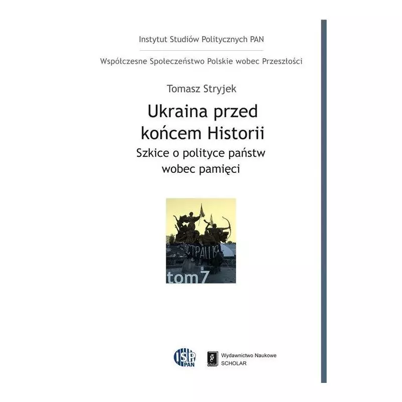 UKRAINA PRZED KOŃCEM HISTORII SZKICE O POLITYCE PAŃSTW WOBEC PAMIĘCI Tomasz Stryjek - Scholar