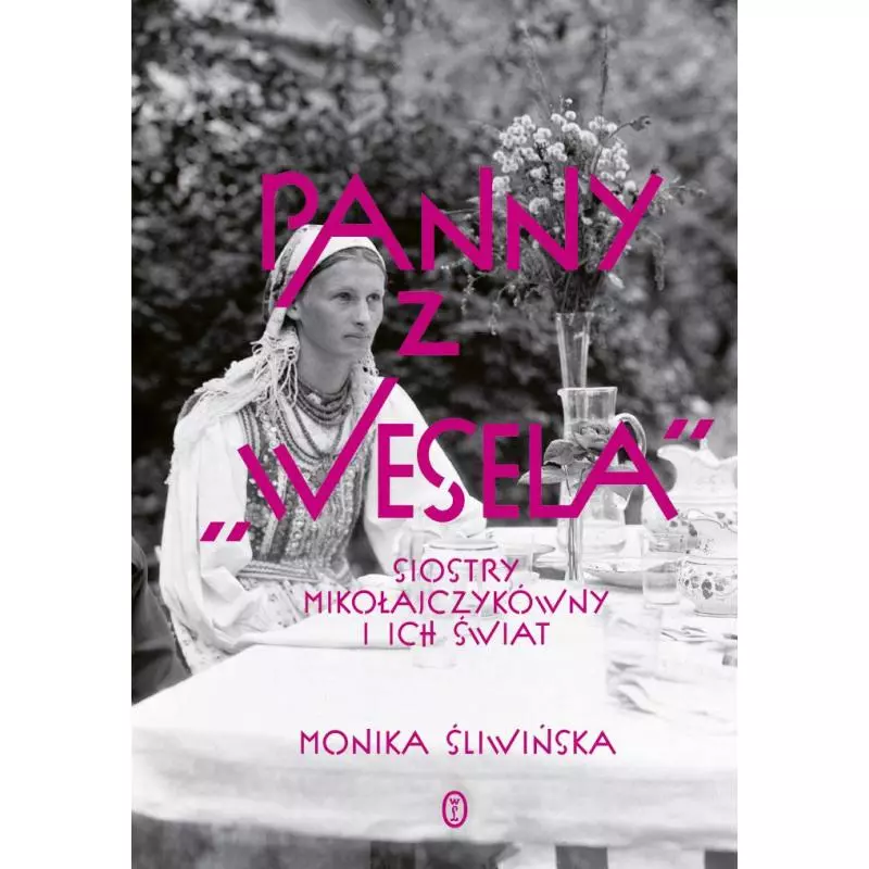 PANNY Z WESELA. SIOSTRY MIKOŁAJCZYKÓWNY I ICH ŚWIAT Monika Śliwińska - Wydawnictwo Literackie