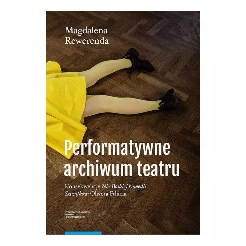 PERFORMATYWNE ARCHIWUM TEATRU KONSEKWENCJE „NIE-BOSKIEJ KOMEDII. SZCZĄTKÓW” OLIVERA FRLJICIA Magdalena Rewerenda - Wyda...