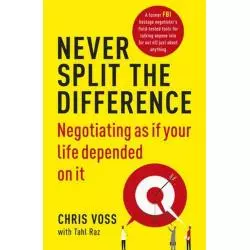 NEVER SPLIT THE DIFFERENCE NEGOTIATING AS IF YOUR LIFE DEPENDED ON IT Tahl Voss Chris Raz - Random House