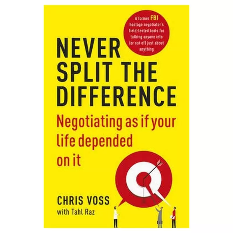 NEVER SPLIT THE DIFFERENCE NEGOTIATING AS IF YOUR LIFE DEPENDED ON IT Tahl Voss Chris Raz - Random House