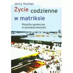 ŻYCIE CODZIENNE W MATRIKSIE FILOZOFIA SPOŁECZNA W PONOWOCZESNOŚCI Kochan Jerzy - Scholar