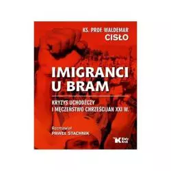 IMIGRANCI U BRAM KRYZYS UCHODŹCZY I MĘCZEŃSTWO CHRZEŚCIJAN XXI W Paweł Stachnik, ks. Waldemar Cisło - Biały Kruk