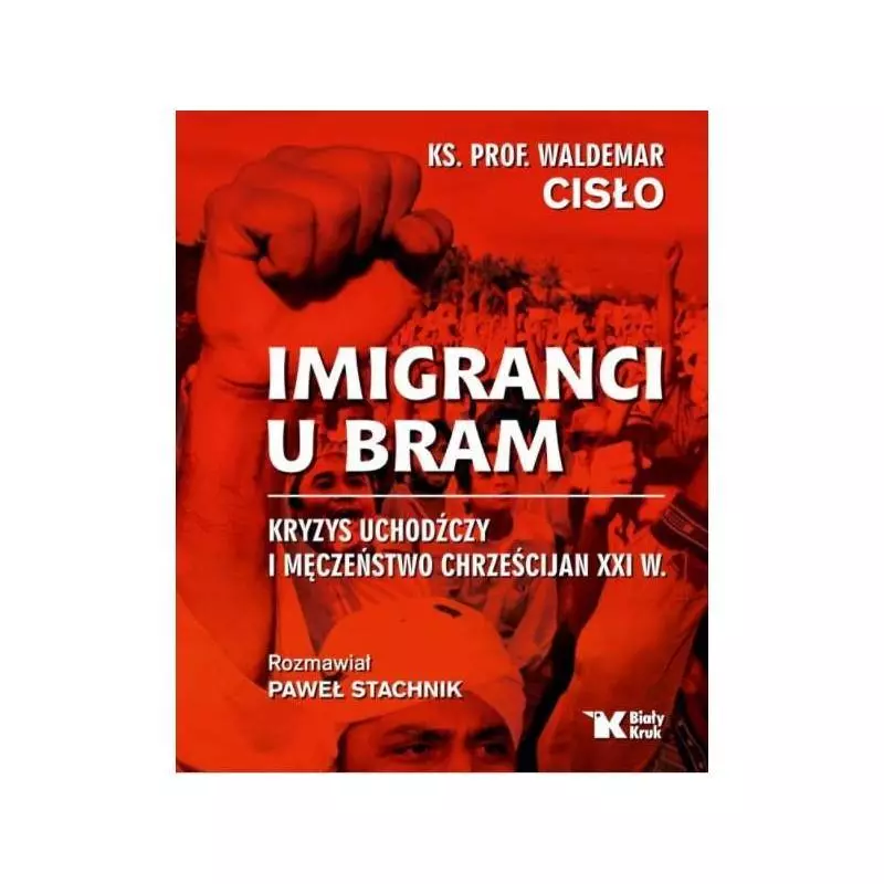 IMIGRANCI U BRAM KRYZYS UCHODŹCZY I MĘCZEŃSTWO CHRZEŚCIJAN XXI W Paweł Stachnik, ks. Waldemar Cisło - Biały Kruk