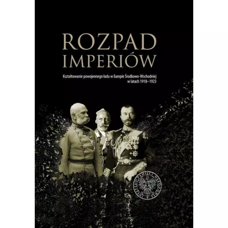 ROZPAD IMPERIÓW. KSZTAŁTOWANIE POWOJENNEGO ŁADU W EUROPIE ŚRODKOWO-WSCHODNIEJ W LATACH 1918–1923 - IPN