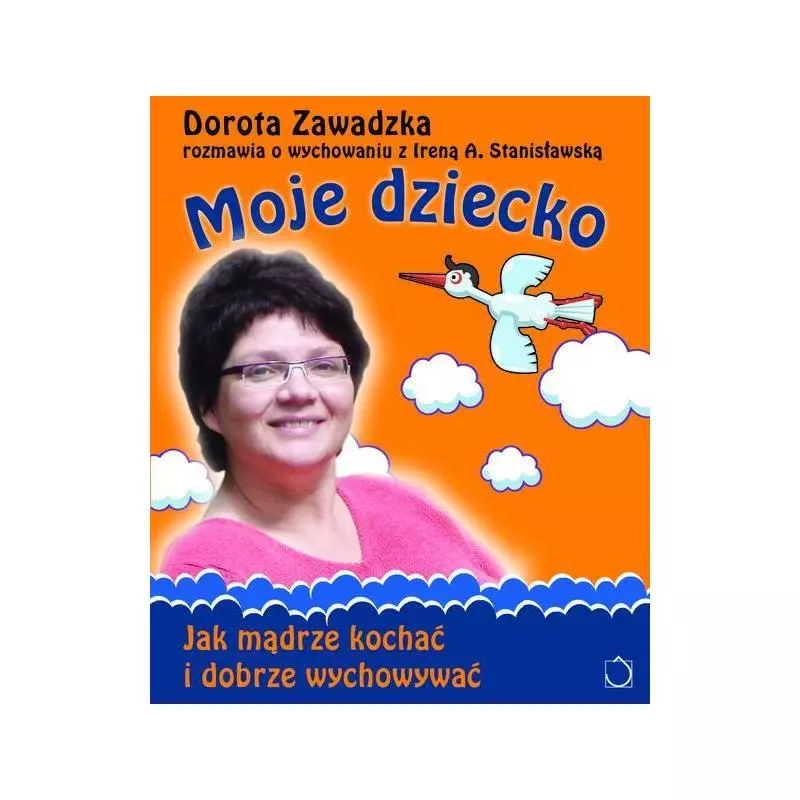 MOJE DZIECKO JAK MĄDRZE KOCHAĆ I DOBRZE WYCHOWYWAĆ Dorota Zawadzka, Irena A. Stanisławska - Czarna Owca