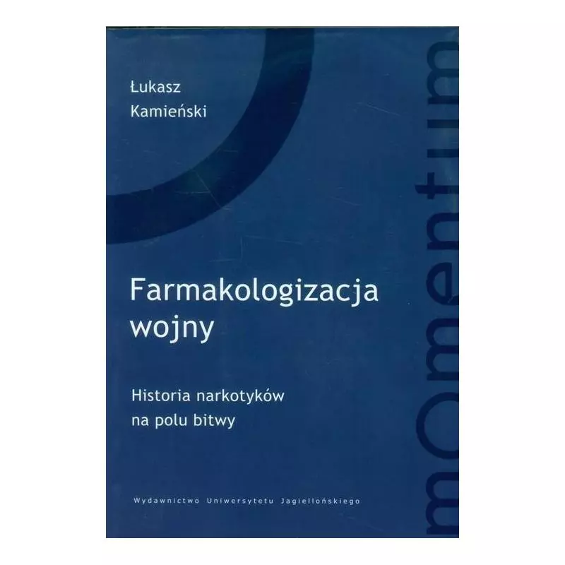 FARMAKOLOGIZACJA WOJNY HISTORIA NARKOTYKÓW NA POLU BITWY Łukasz Kamieński - Wydawnictwo Uniwersytetu Jagiellońskiego FARMAKOLOGIZACJA WOJNY HISTORIA NARKOTYKÓW NA POLU BITWY Łukasz Kamieński - Wydawnictwo Uniwersytetu Jagiellońskiego