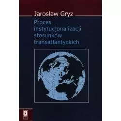 PROCES INSTYTUCJONALIZACJI STOSUNKÓW TRANSATLANTYCKICH Jarosław Gryz - Scholar