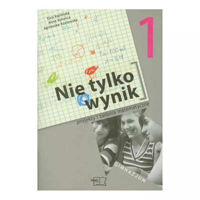 NIE TYLKO WYNIK 1 PROJEKTY I ZADANIA MATEMATYCZNE Agnieszka Kozłowska, Ewa Karlińska, Anna Kotwica - MAC Edukacja