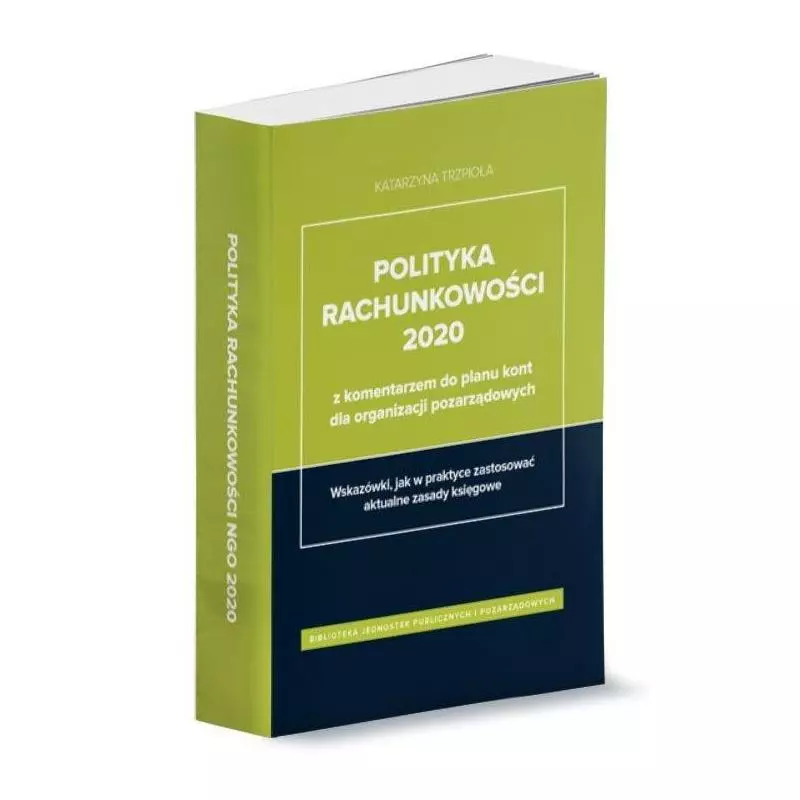 POLITYKA RACHUNKOWOŚCI 2020 Z KOMENTARZEM DO PLANU KONT DLA ORGANIZACJI POZARZĄDOWYCH Katarzyna Trzpioła - Wiedza i Praktyka