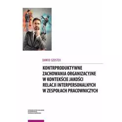 KONTRPRODUKTYWNE ZACHOWANIA ORGANIZACYJNE W KONTEKŚCIE JAKOŚCI RELACJI INTERPERSONALNYCH W ZESPOŁACH Dawid Szostek - Wydaw...