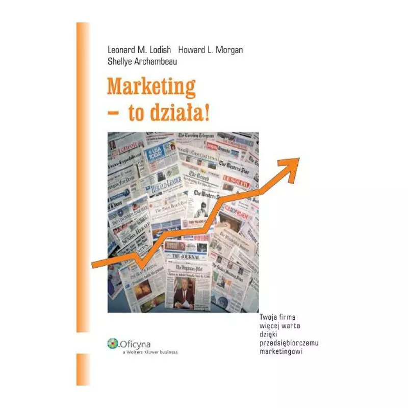 MARKETING - TO DZIAŁA! Leonard M. Lodish, Howard L. Morgan, Shellye Archambeau - Wolters Kluwer