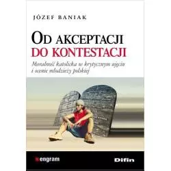 OD AKCEPTACJI DO KONTESTACJI MORALNOŚĆ KATOLICKA W KRYTYCZNYM UJĘCIU I OCENIE MŁODZIEZY POLSKIEJ Józef Baniak - Difin