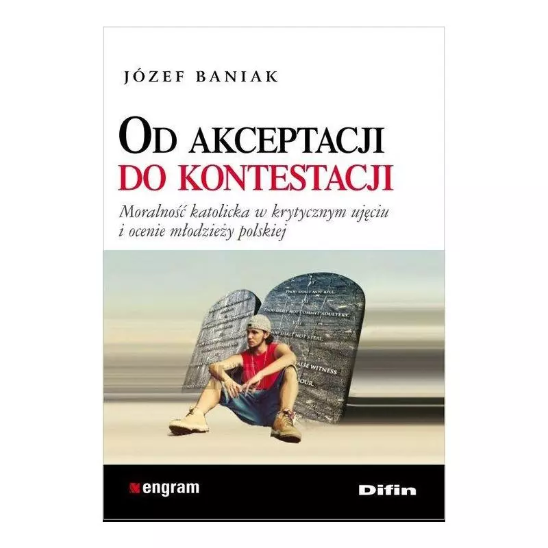 OD AKCEPTACJI DO KONTESTACJI MORALNOŚĆ KATOLICKA W KRYTYCZNYM UJĘCIU I OCENIE MŁODZIEZY POLSKIEJ Józef Baniak - Difin