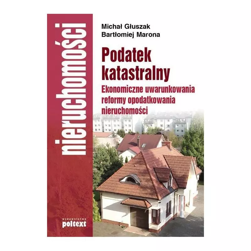 PODATEK KATASTRALNY. EKONOMICZNE UWARUNKOWANIA REFORMY OPODATKOWANIA NIERUCHOMOŚCI Bartłomiej Marona - Poltext