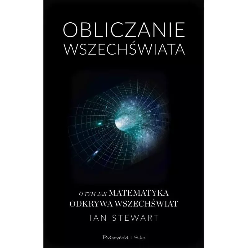 OBLICZANIE WSZECHŚWIATA O TYM JAK MATEMATYKA ODKRYWA WSZECHŚWIAT Ian Stewart - Prószyński