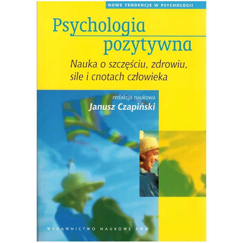 PSYCHOLOGIA POZYTYWNA. NAUKA O SZCZĘŚCIU, ZDROWIU, SILE I CNOTACH CZŁOWIEKA Janusz Czapiński - PWN