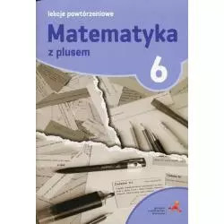 MATEMATYKA Z PLUSEM 6 LEKCJE POWTÓRZENIOWE Marzenna Grochowalska - GWO