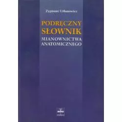 PODRĘCZNY SŁOWNIK MIANOWNICTWA ANATOMICZNEGO Zygmunt Urbanowicz - CZELEJ