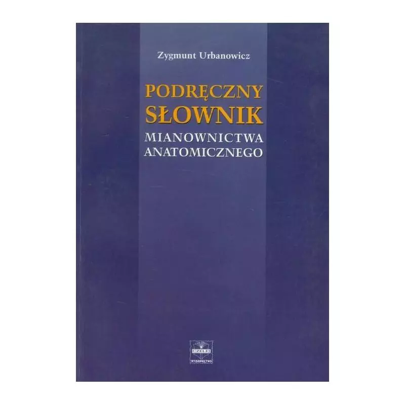 PODRĘCZNY SŁOWNIK MIANOWNICTWA ANATOMICZNEGO Zygmunt Urbanowicz - CZELEJ