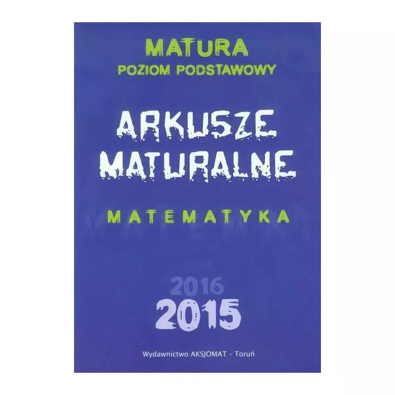 ARKUSZE MATURALNE 2015- MATEMATYKA - POZIOM PODSTAWOWY Dorota Masłowska - Aksjomat Toruń