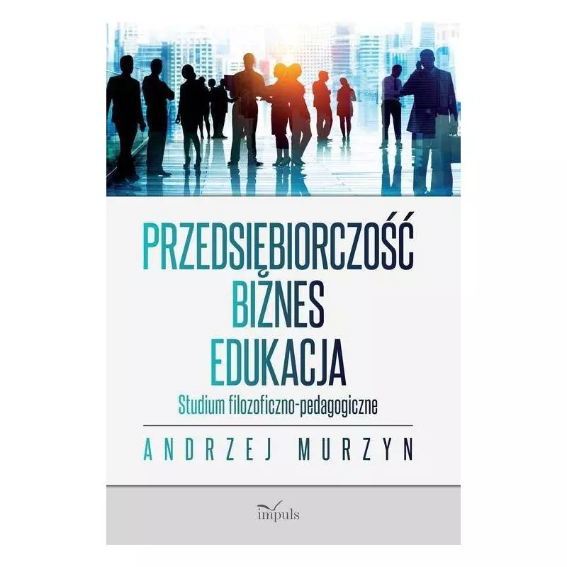 PRZEDSIĘBIORCZOŚĆ - BIZNES - EDUKACJA STUDIUM FILOZOFICZNO-PEDAGOGICZNE Andrzej Murzyn - Impuls