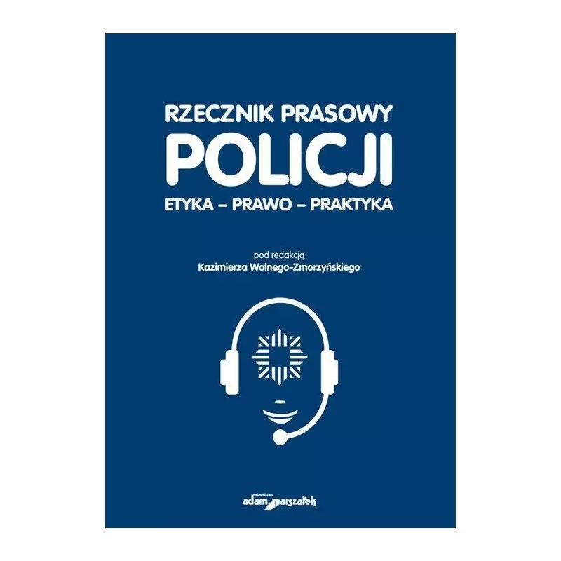 RZECZNIK PRASOWY POLICJI ETYKA PRAWO PRAKTYKA Kazimierz Wolny-Zmorzyński - Adam Marszałek