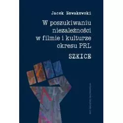 W POSZUKIWANIU NIEZALEŻNOŚCI W FILMIE I KULTURZE OKRESU PRL. SZKICE Nowakowski Jacek - Wydawnictwo Naukowe UAM