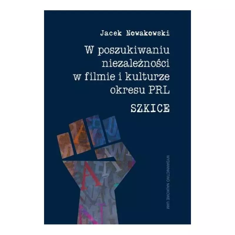 W POSZUKIWANIU NIEZALEŻNOŚCI W FILMIE I KULTURZE OKRESU PRL. SZKICE Nowakowski Jacek - Wydawnictwo Naukowe UAM