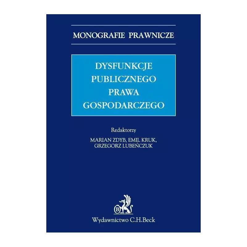 DYSFUNKCJE PUBLICZNEGO PRAWA GOSPODARCZEGO Emil Kruk, Grzegorz Lubeńczuk, Marian Zdyb - C.H. Beck DYSFUNKCJE PUBLICZNEGO PRAWA GOSPODARCZEGO Emil Kruk, Grzegorz Lubeńczuk, Marian Zdyb - C.H. Beck