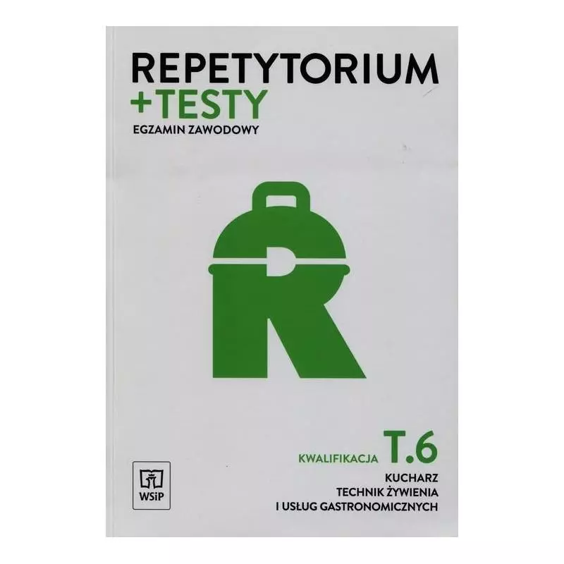 REPETYTORIUM I TESTY EGZAMIN ZAWODOWY KUCHARZ TECHNIK ŻYWIENIA I USŁUG GASTRONOMICZNYCH KWALIFIKACJA T.6 - WSiP