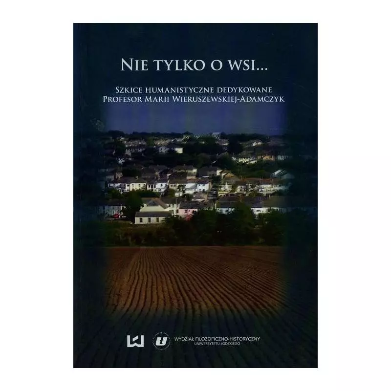 NIE TYLKO O WSI SZKICE HUMANISTYCZNE DEDYKOWANE PROFESOR MARII WIERUSZEWSKIEJ-ADAMCZYK - Wydawnictwo Uniwersytetu Łódzkiego