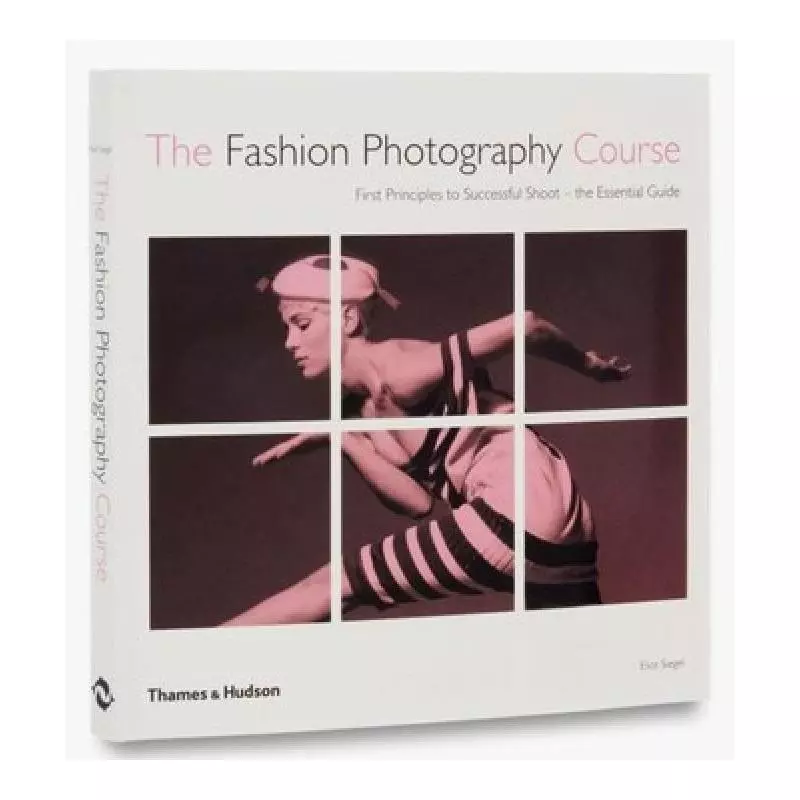 THE FASHION PHOTOGRAPHY COURSE FIRST PRINCIPLES TO SUCCESSFUL SHOOT - THE ESSENTIAL GUIDE Eliot Siegel - Thames&Hudson