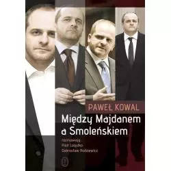 MIĘDZY MAJDANEM A SMOLEŃSKIEM Paweł Kowal - Wydawnictwo Literackie