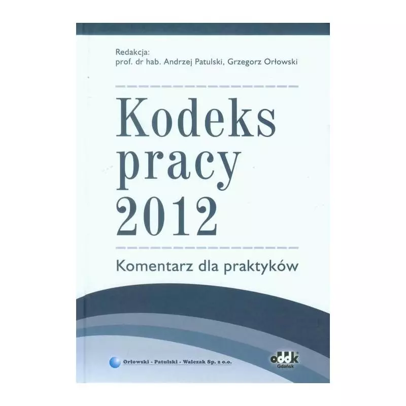 KODEKS PRACY 2012 KOMENTARZ DLA PRAKTYKÓW Andrzej Patulski, Grzegorz Orłowski - ODDK