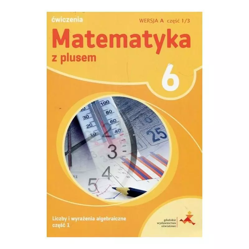 MATEMATYKA Z PLUSEM 6 ĆWICZENIA 1/3 WERSJA A LICZBY I WYRAŻENIA ALGEBRAICZNE 1 Małgorzata Dobrowolska, Agnieszka Demby - WSiP