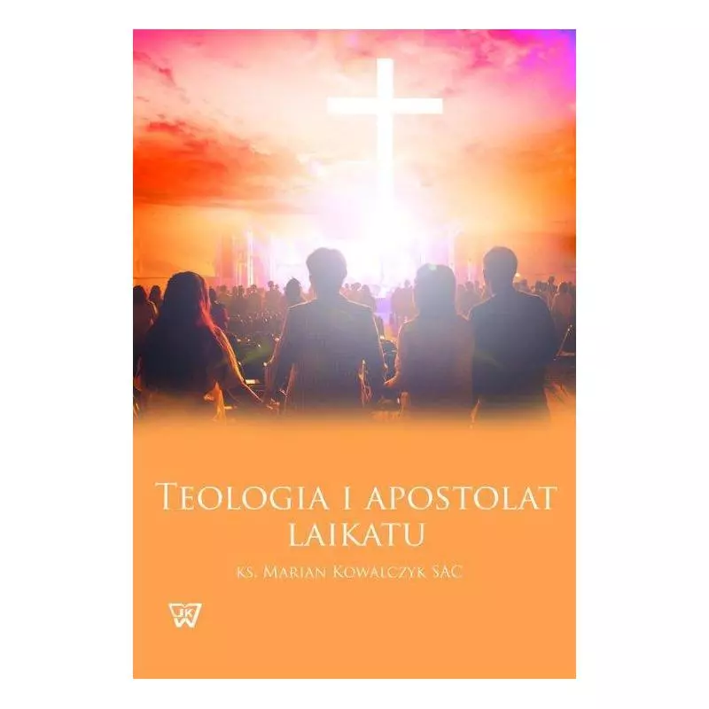 TEOLOGIA I APOSTOLAT LAIKATU Marian Kowalczyk - Wydawnictwo Uniwersytetu Kardynała Stefana Wyszyńskiego