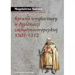 SPRAWA TEMPLARIUSZY W DYPLOMACJI ZACHODNIOEUROPEJSKIEJ 1307-1312 Magdalena Satora - Poznańskie