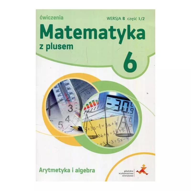 MATEMATYKA Z PLUSEM 6 ĆWICZENIA ARYTMETYKA I ALGEBRA WERSJA B CZĘŚĆ 1/2 SZKOŁA PODSTAWOWA - GWO