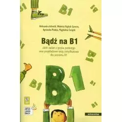 BĄDŹ NA B1 + CD ZBIÓR ZADAŃ Z JĘZYKA POLSKIEGO ORAZ PRZYKŁADOWE TESTY CERTYFIKATOWE DLA POZIOMU B1 Aleksandra Achtelik ...