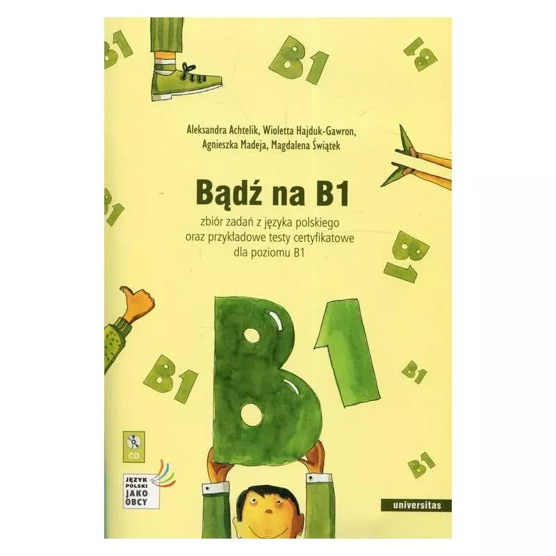 BĄDŹ NA B1 + CD ZBIÓR ZADAŃ Z JĘZYKA POLSKIEGO ORAZ PRZYKŁADOWE TESTY CERTYFIKATOWE DLA POZIOMU B1 Aleksandra Achtelik ...