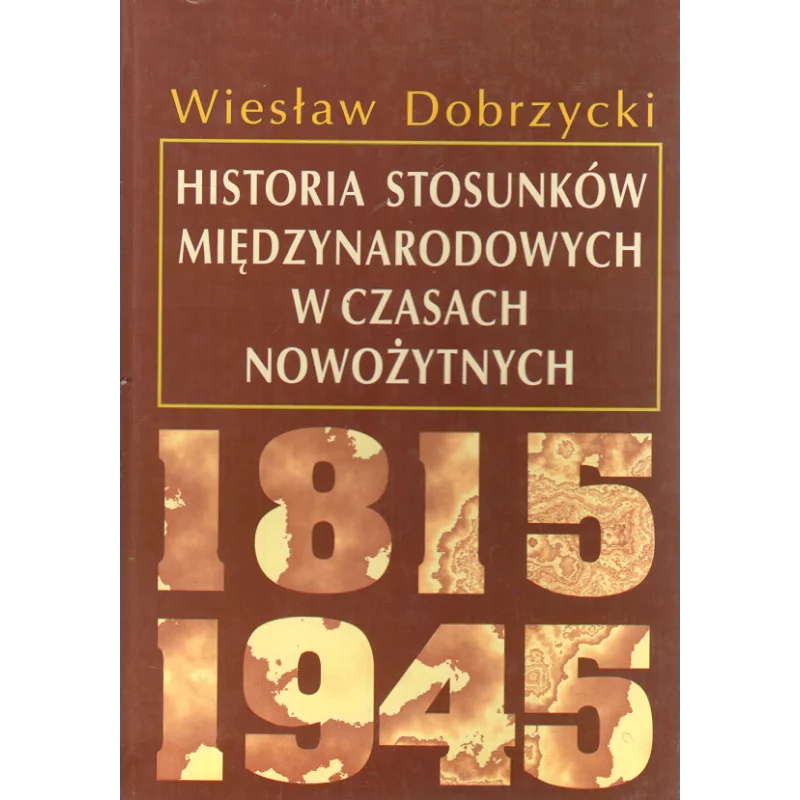 HISTORIA STOSUNKÓW MIĘDZYNARODOWYCH W CZASACH NOWOŻYTNYCH 1815-1945 Wiesław Dobrzycki - Scholar