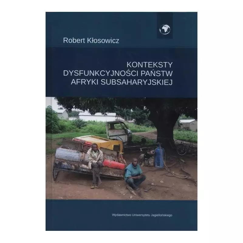 KONTEKSTY DYSFUNKCYJNOŚCI PAŃSTW AFRYKI SUBSAHARYJSKIEJ Robert Kłosowicz - Wydawnictwo Uniwersytetu Jagiellońskiego KONTEKSTY DYSFUNKCYJNOŚCI PAŃSTW AFRYKI SUBSAHARYJSKIEJ Robert Kłosowicz - Wydawnictwo Uniwersytetu Jagiellońskiego