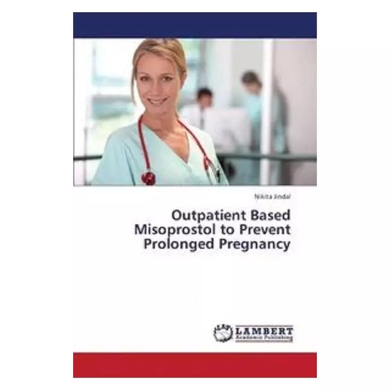 OUTPATIENT BASED MISOPROSTOL TO PREVENT PROLONGED PREGNANCY Nikita Jindal - LAP LAMBERT