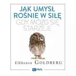 JAK UMYSŁ ROŚNIE W SIŁĘ GDY MÓZG SIĘ STARZEJE Elkonon Goldberg - PWN