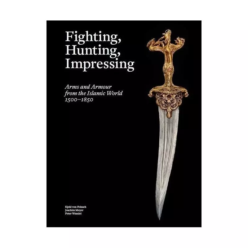 FIGHTING, HUNTING, IMPRESSING ARMS AND ARMOUR FROM THE ISLAMIC WORLD 1500-1850 Kjeld Von Folsach - Strandberg Publishing