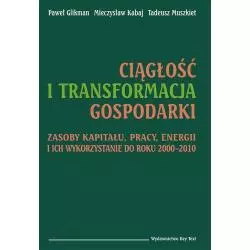 CIĄGŁOŚĆ I TRANSFORMACJA GOSPODARKI ZASOBY KAPITAŁU, PRACY, ENERGII I ICH WYKORZYSTANIE DO ROKU 2000–2010 Paweł Glikm...