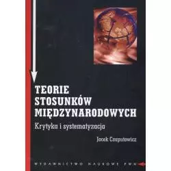 TEORIE STOSUNKÓW MIĘDZYNARODOWYCH KRYTYKA I SYSTEMATYZACJA Jacek Czaputowicz - PWN