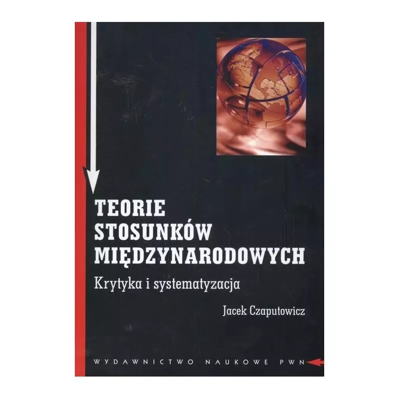 TEORIE STOSUNKÓW MIĘDZYNARODOWYCH KRYTYKA I SYSTEMATYZACJA Jacek Czaputowicz - PWN